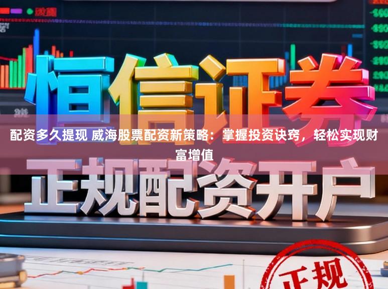 配资多久提现 威海股票配资新策略：掌握投资诀窍，轻松实现财富增值