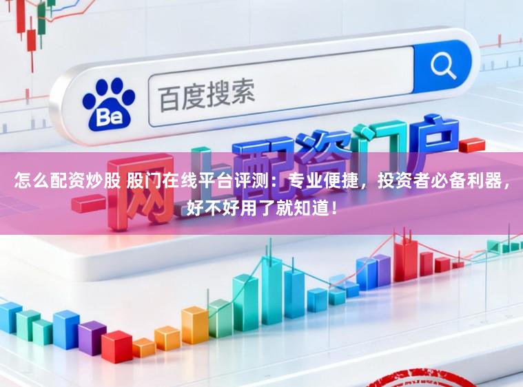 怎么配资炒股 股门在线平台评测：专业便捷，投资者必备利器，好不好用了就知道！