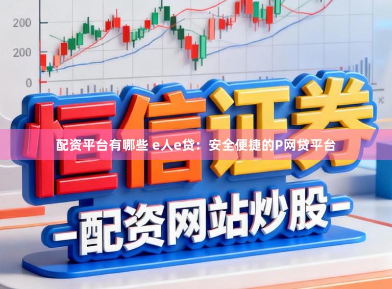 配资平台有哪些 e人e贷：安全便捷的P网贷平台