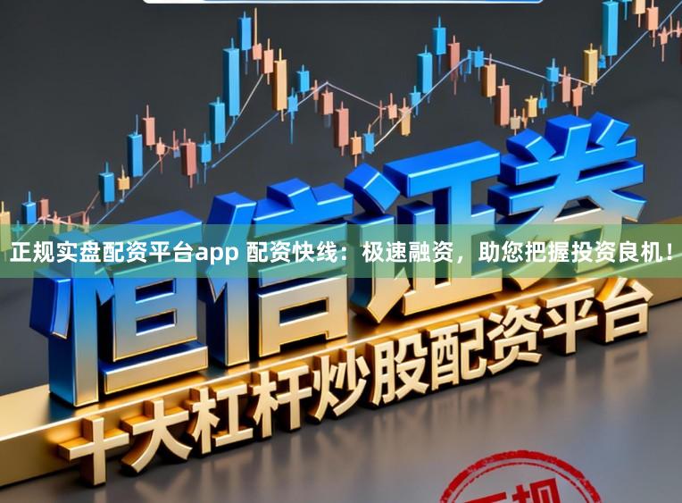 正规实盘配资平台app 配资快线：极速融资，助您把握投资良机！
