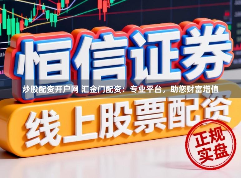 炒股配资开户网 汇金门配资：专业平台，助您财富增值