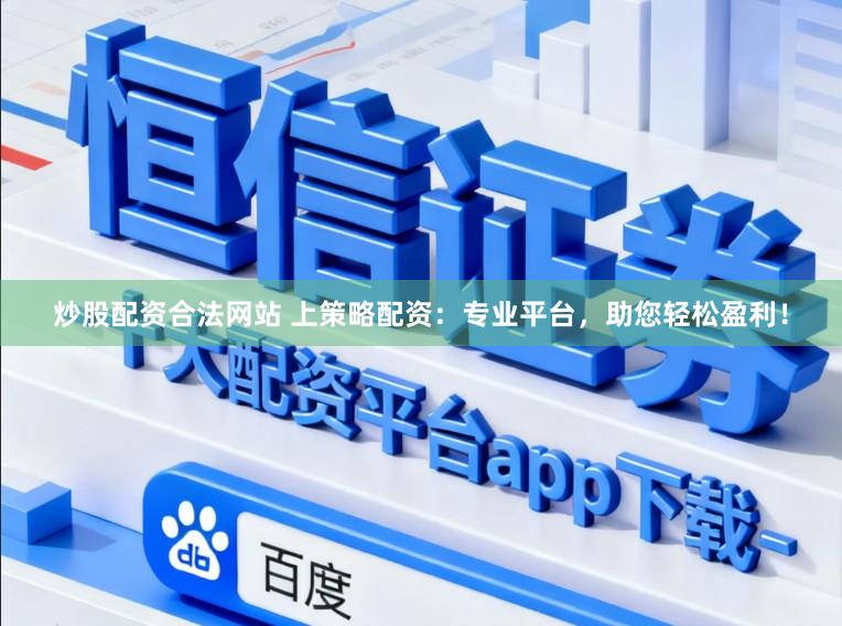 炒股配资合法网站 上策略配资：专业平台，助您轻松盈利！