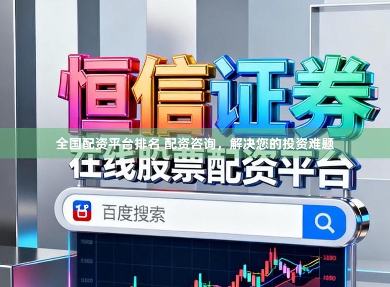全国配资平台排名 配资咨询，解决您的投资难题