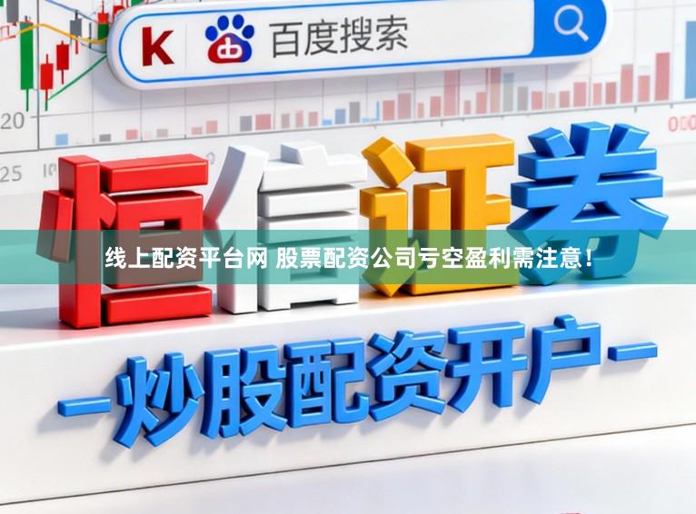 线上配资平台网 股票配资公司亏空盈利需注意！
