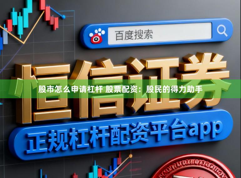 股市怎么申请杠杆 股票配资：股民的得力助手