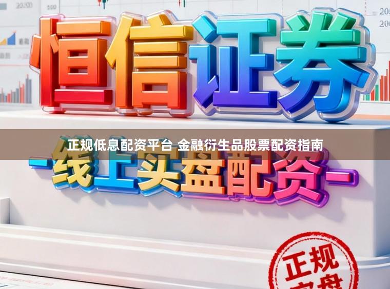 正规低息配资平台 金融衍生品股票配资指南