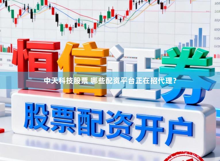 中天科技股票 哪些配资平台正在招代理？