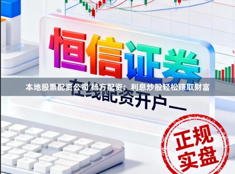本地股票配资公司 杨方配资：利息炒股轻松赚取财富