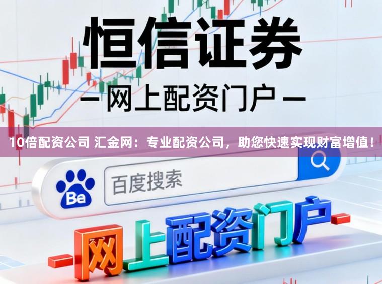 10倍配资公司 汇金网：专业配资公司，助您快速实现财富增值！