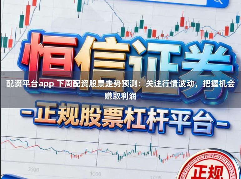 配资平台app 下周配资股票走势预测：关注行情波动，把握机会赚取利润