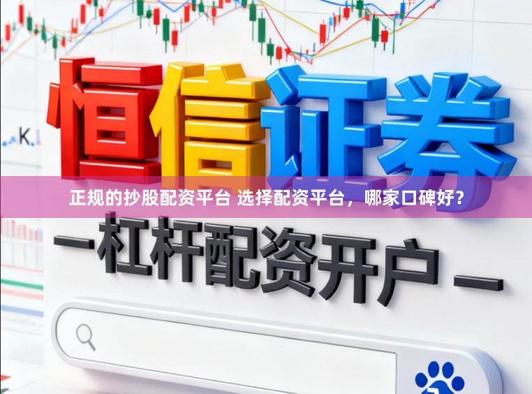 正规的抄股配资平台 选择配资平台，哪家口碑好？