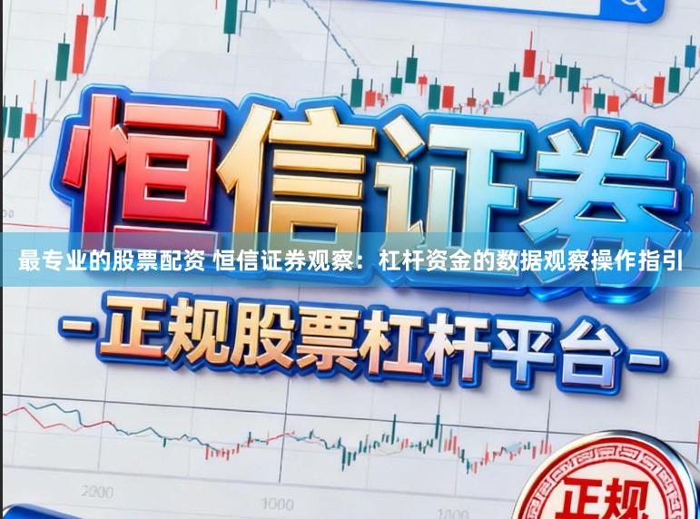 最专业的股票配资 恒信证券观察：杠杆资金的数据观察操作指引