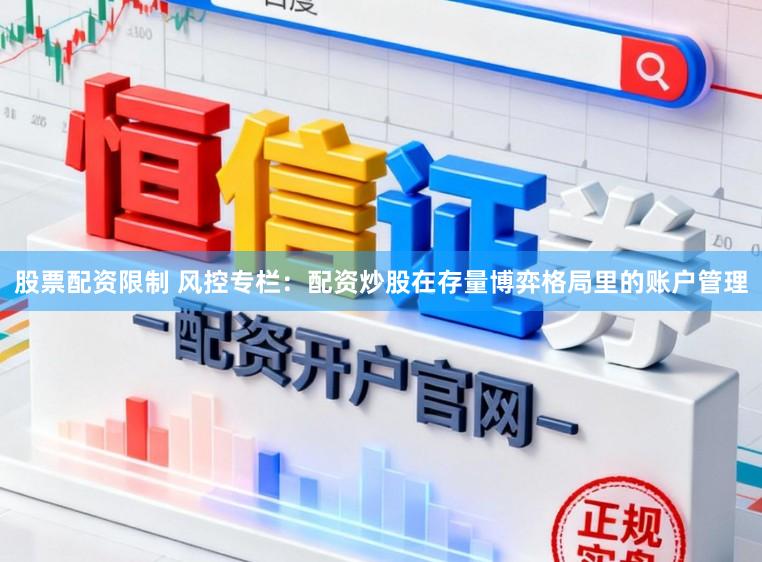 股票配资限制 风控专栏：配资炒股在存量博弈格局里的账户管理