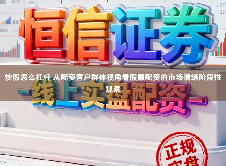 炒股怎么杠杆 从配资客户群体视角看股票配资的市场情绪阶段性观察