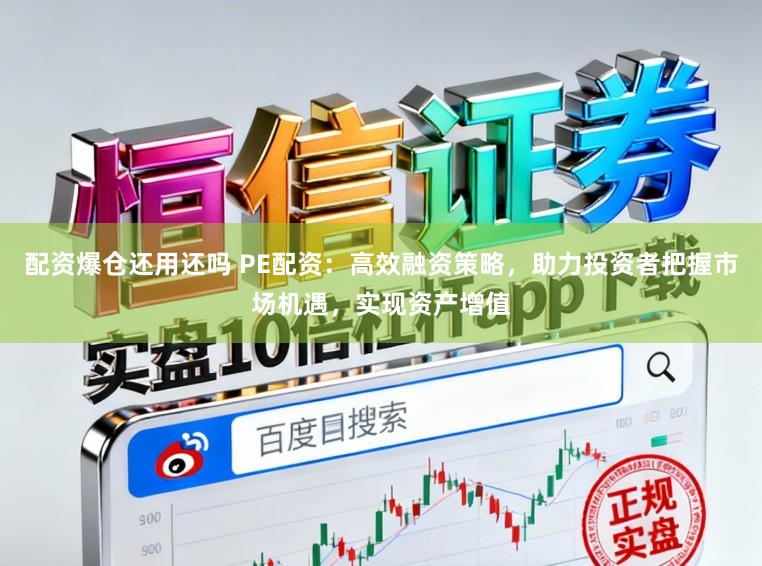 配资爆仓还用还吗 PE配资：高效融资策略，助力投资者把握市场机遇，实现资产增值