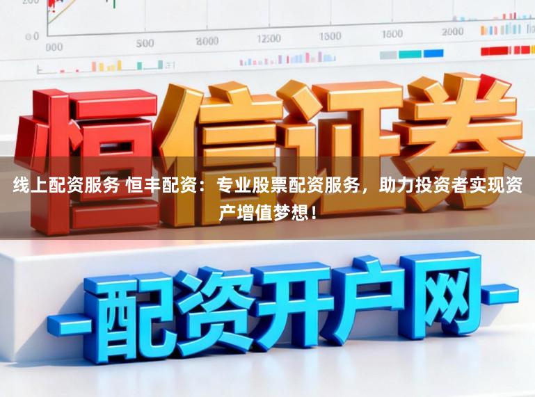 线上配资服务 恒丰配资：专业股票配资服务，助力投资者实现资产增值梦想！