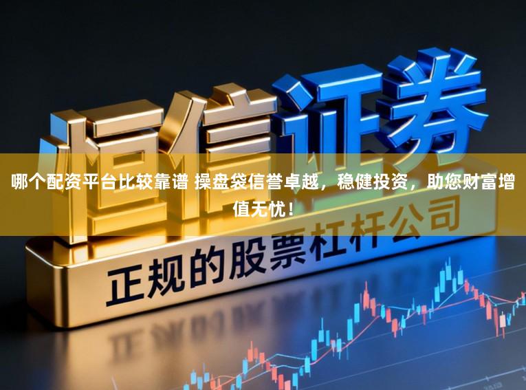 哪个配资平台比较靠谱 操盘袋信誉卓越，稳健投资，助您财富增值无忧！