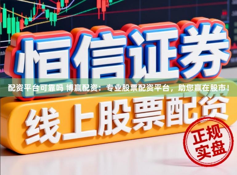 配资平台可靠吗 博赢配资：专业股票配资平台，助您赢在股市！