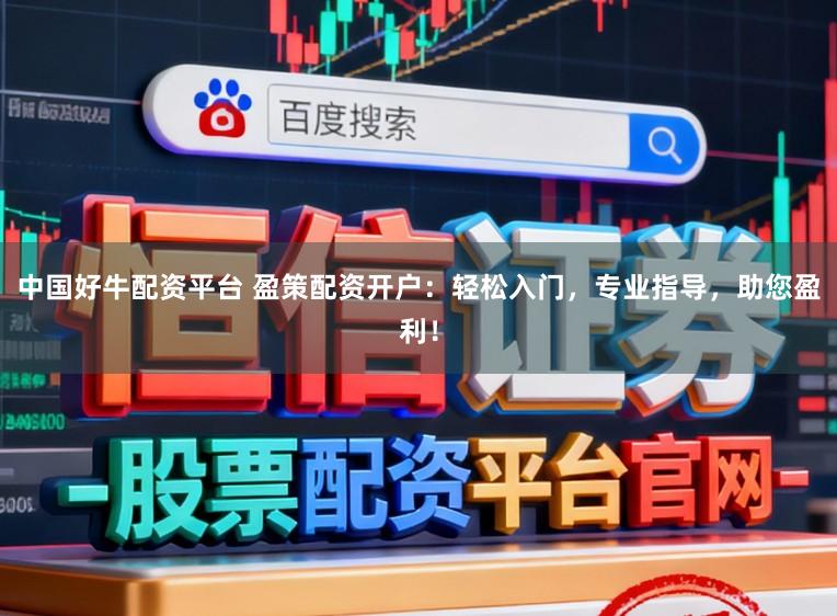 中国好牛配资平台 盈策配资开户：轻松入门，专业指导，助您盈利！