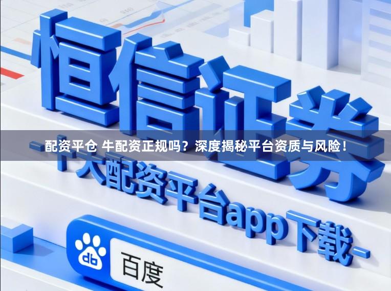 配资平仓 牛配资正规吗？深度揭秘平台资质与风险！