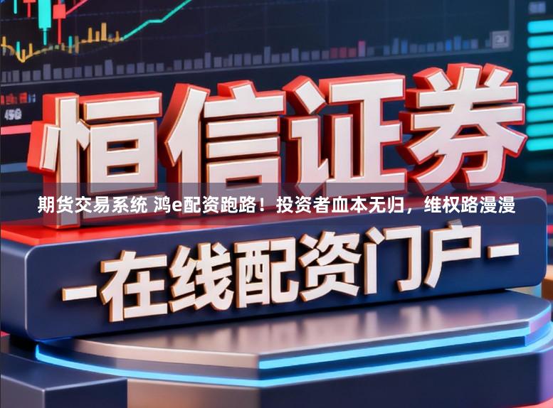 期货交易系统 鸿e配资跑路！投资者血本无归，维权路漫漫