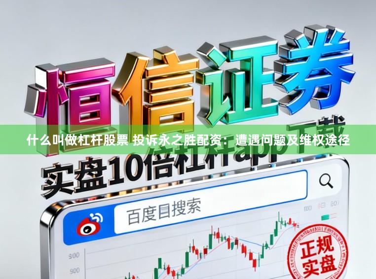 什么叫做杠杆股票 投诉永之胜配资：遭遇问题及维权途径