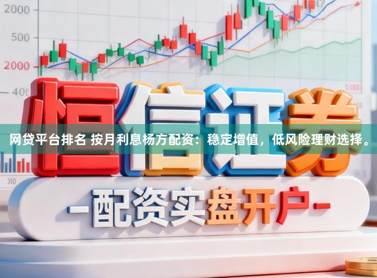 网贷平台排名 按月利息杨方配资：稳定增值，低风险理财选择。
