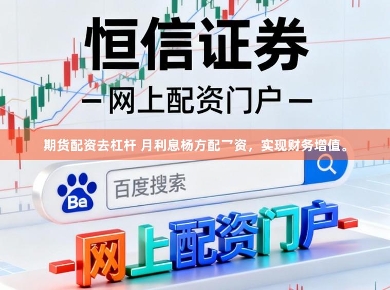 期货配资去杠杆 月利息杨方配乛资，实现财务增值。