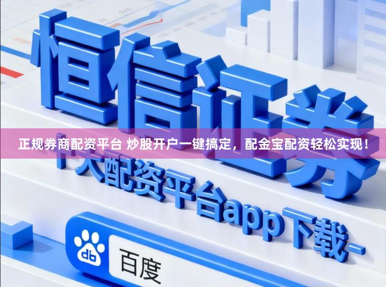 正规券商配资平台 炒股开户一键搞定，配金宝配资轻松实现！